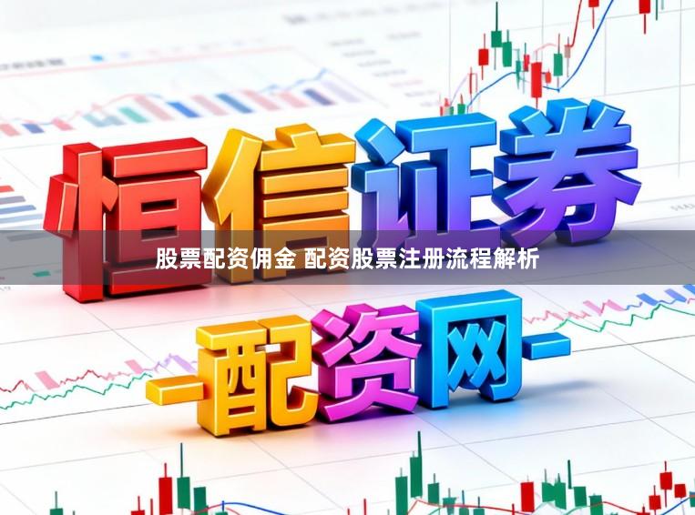 股票配资佣金 配资股票注册流程解析