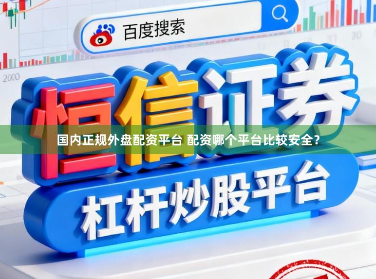 国内正规外盘配资平台 配资哪个平台比较安全？
