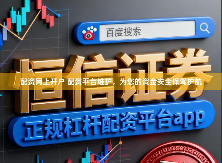 配资网上开户 配资平台维护，为您的资金安全保驾护航