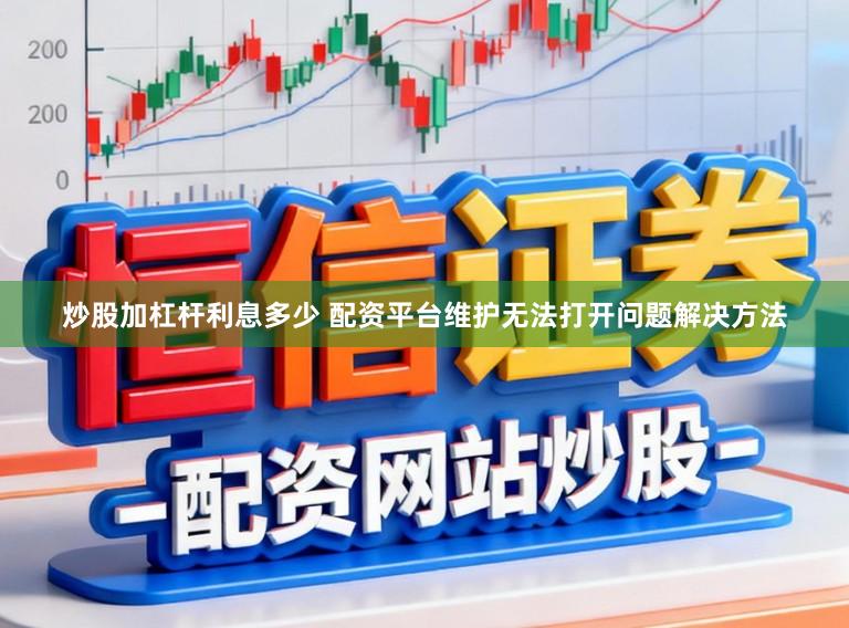 炒股加杠杆利息多少 配资平台维护无法打开问题解决方法