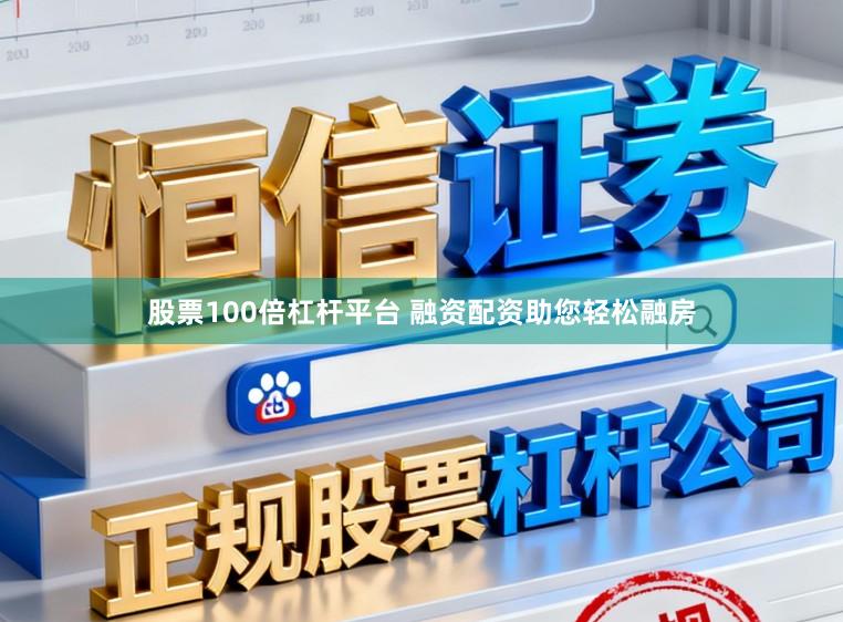 股票100倍杠杆平台 融资配资助您轻松融房