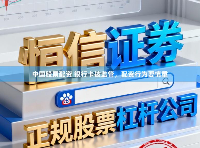 中国股票配资 银行卡被监管，配资行为要慎重