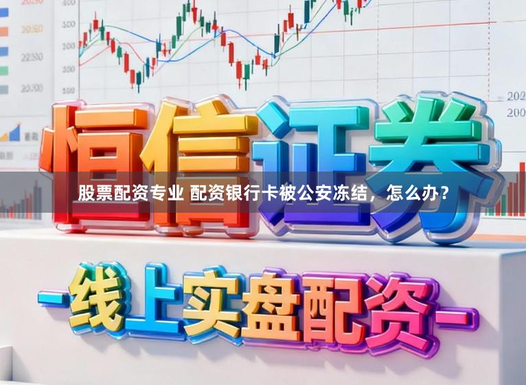 股票配资专业 配资银行卡被公安冻结，怎么办？