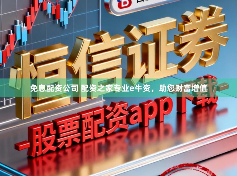 免息配资公司 配资之家专业e牛资，助您财富增值