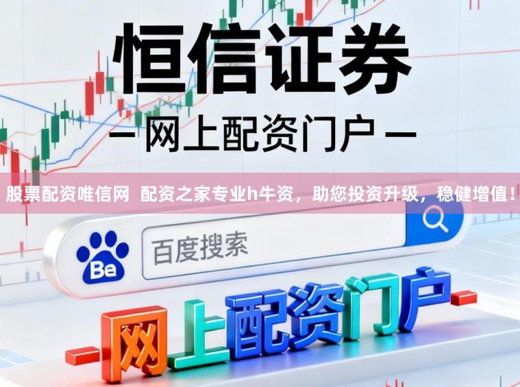 股票配资唯信网  配资之家专业h牛资，助您投资升级，稳健增值！