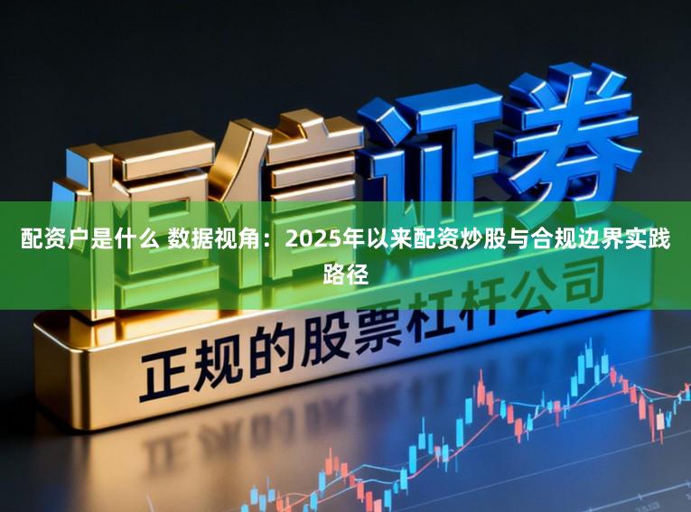 配资户是什么 数据视角：2025年以来配资炒股与合规边界实践路径