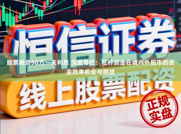股票融资50万一天利息 深度专栏：杠杆资金在境内外股市的资金效率机会与挑战