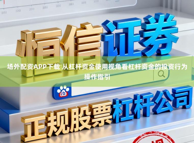 场外配资APP下载 从杠杆资金使用视角看杠杆资金的投资行为操作指引