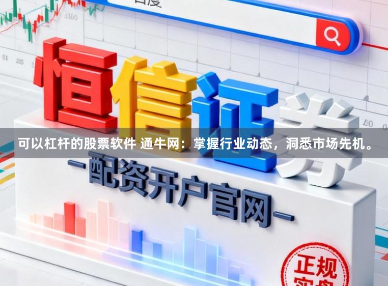 可以杠杆的股票软件 通牛网:掌握行业动态,洞悉市场先机。
