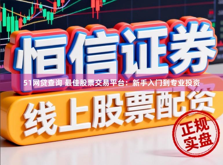 51网贷查询 最佳股票交易平台：新手入门到专业投资
