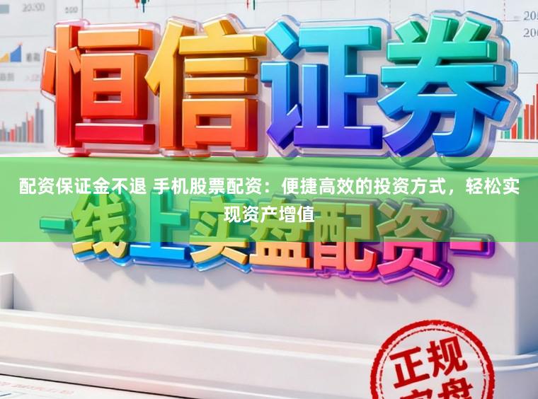 配资保证金不退 手机股票配资：便捷高效的投资方式，轻松实现资产增值