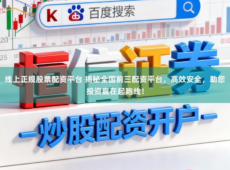 线上正规股票配资平台 揭秘全国前三配资平台，高效安全，助您投资赢在起跑线！