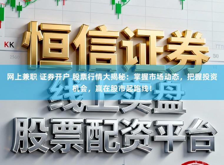 网上兼职 证券开户 股票行情大揭秘：掌握市场动态，把握投资机会，赢在股市起跑线！