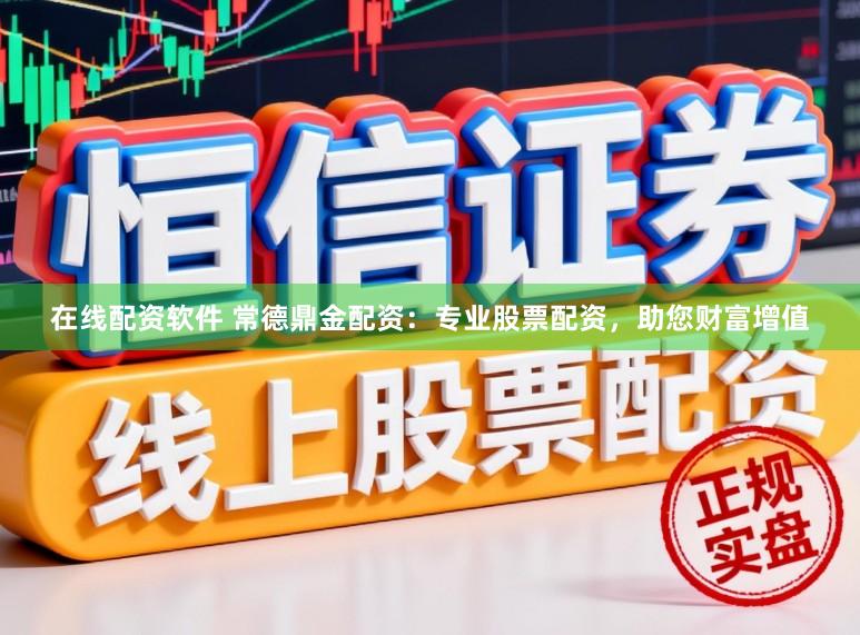 在线配资软件 常德鼎金配资：专业股票配资，助您财富增值