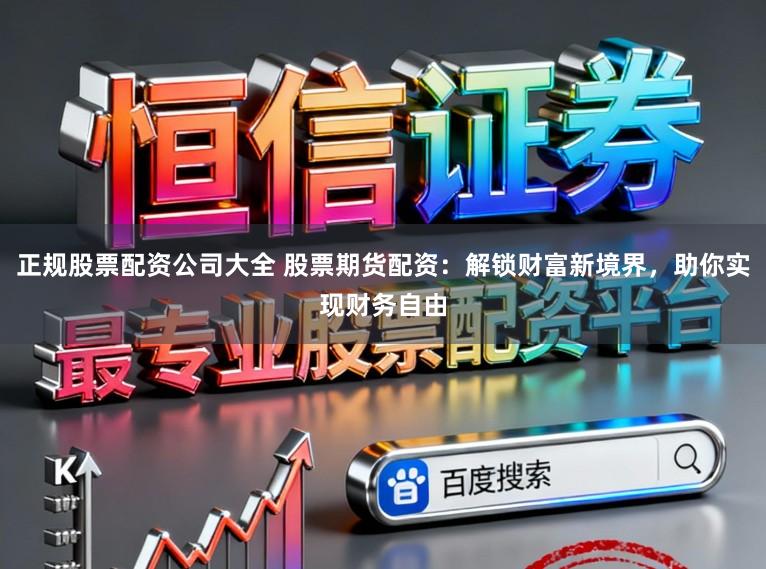 正规股票配资公司大全 股票期货配资：解锁财富新境界，助你实现财务自由