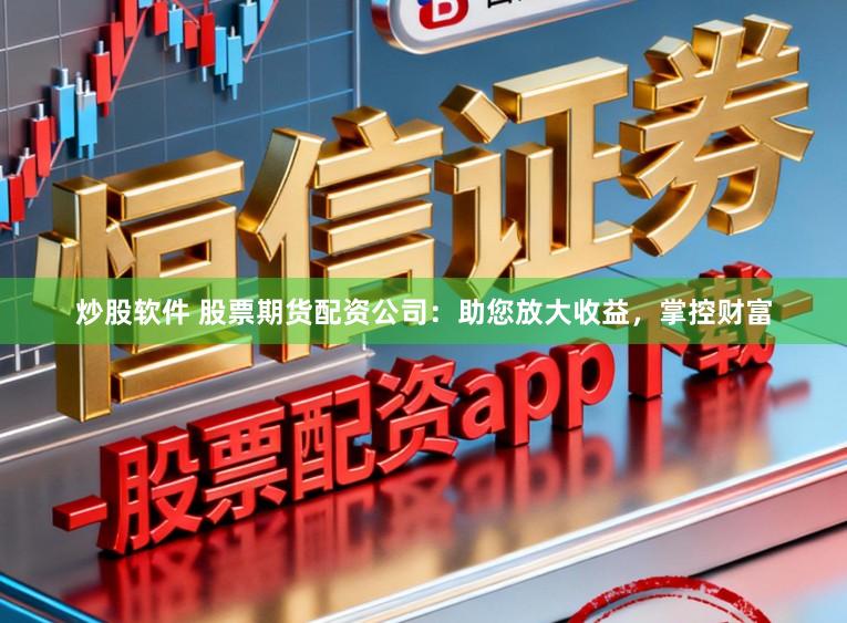 炒股软件 股票期货配资公司：助您放大收益，掌控财富